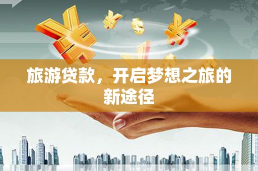北仑旅游贷款，开启梦想之旅的新途径