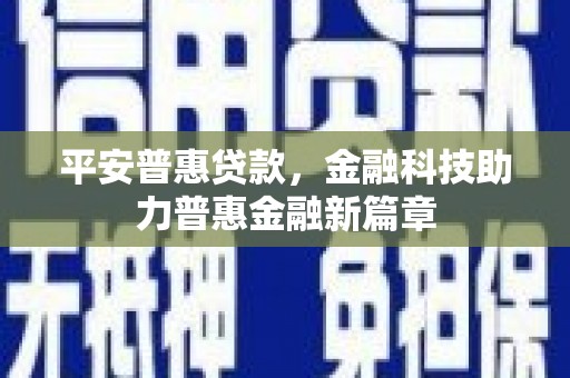 北仑平安普惠贷款，金融科技助力普惠金融新篇章