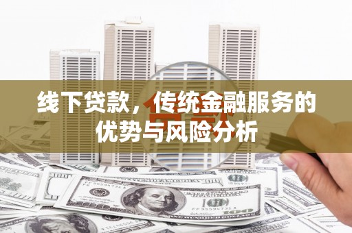 北仑线下贷款，传统金融服务的优势与风险分析