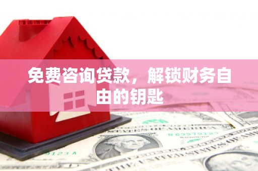 北仑免费咨询贷款，解锁财务自由的钥匙