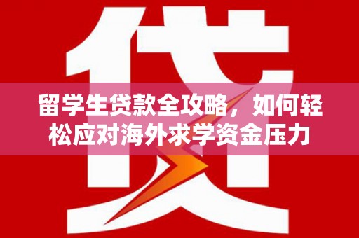 北仑留学生贷款全攻略，如何轻松应对海外求学资金压力