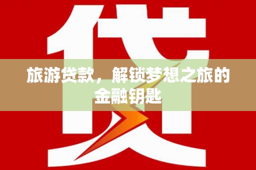 北仑旅游贷款，解锁梦想之旅的金融钥匙