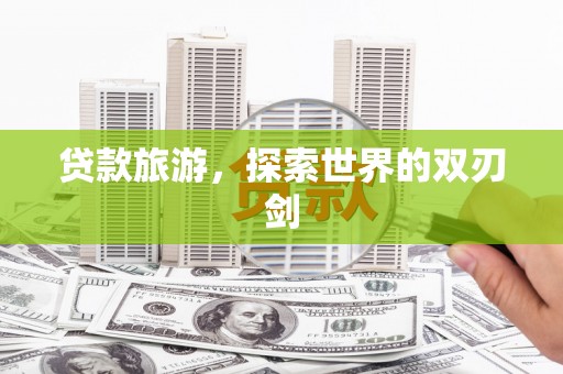 北仑贷款旅游，探索世界的双刃剑