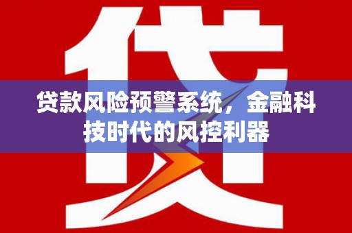 北仑贷款风险预警系统，金融科技时代的风控利器