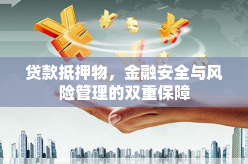 北仑贷款抵押物，金融安全与风险管理的双重保障