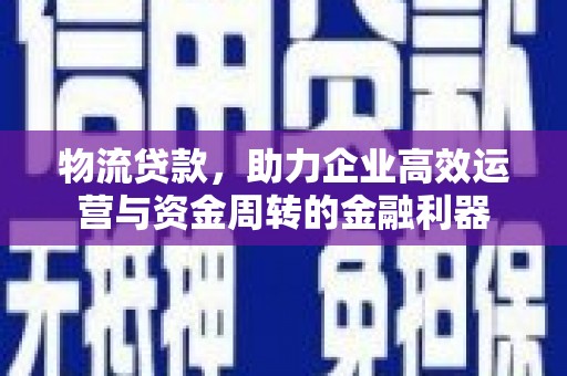 北仑物流贷款，助力企业高效运营与资金周转的金融利器