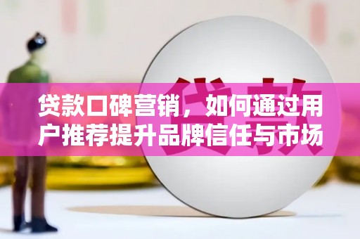 北仑贷款口碑营销，如何通过用户推荐提升品牌信任与市场份额