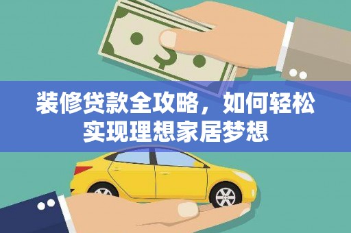 北仑装修贷款全攻略，如何轻松实现理想家居梦想