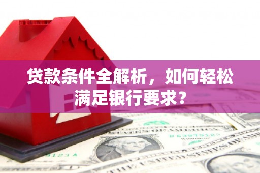 北仑贷款条件全解析，如何轻松满足银行要求？