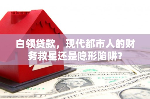 北仑白领贷款，现代都市人的财务救星还是隐形陷阱？