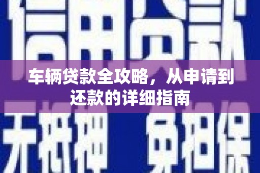 北仑车辆贷款全攻略，从申请到还款的详细指南