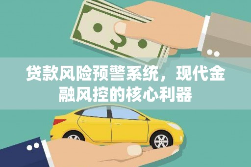 北仑贷款风险预警系统，现代金融风控的核心利器
