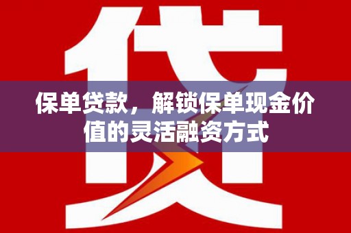 北仑保单贷款，解锁保单现金价值的灵活融资方式