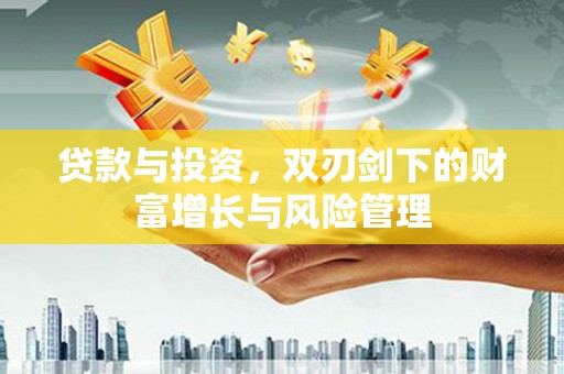 北仑贷款与投资，双刃剑下的财富增长与风险管理