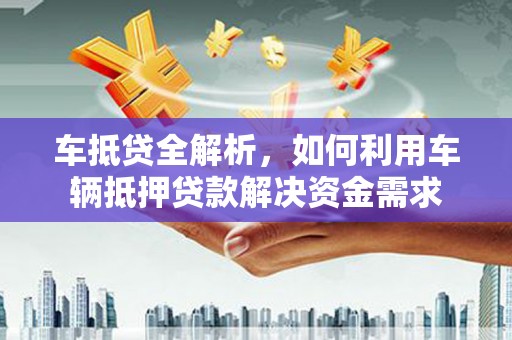 北仑车抵贷全解析，如何利用车辆抵押贷款解决资金需求