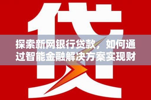 北仑探索新网银行贷款，如何通过智能金融解决方案实现财富增长