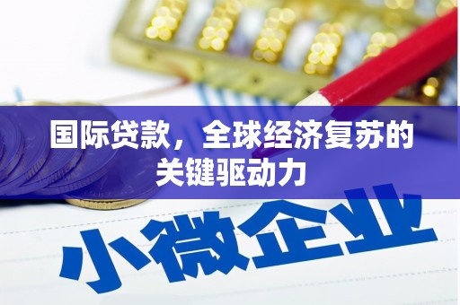 北仑国际贷款，全球经济复苏的关键驱动力