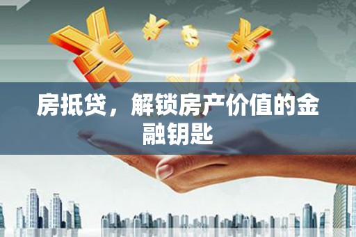 北仑房抵贷，解锁房产价值的金融钥匙