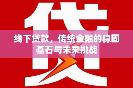 北仑线下贷款，传统金融的稳固基石与未来挑战