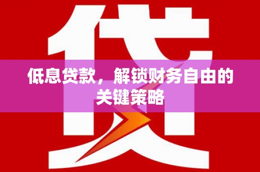 北仑低息贷款，解锁财务自由的关键策略