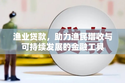 北仑渔业贷款，助力渔民增收与可持续发展的金融工具