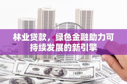 北仑林业贷款，绿色金融助力可持续发展的新引擎