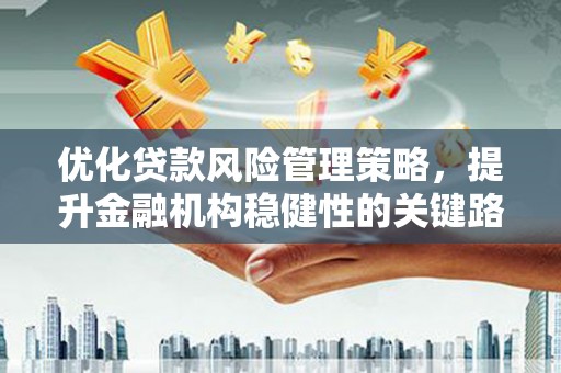 北仑优化贷款风险管理策略，提升金融机构稳健性的关键路径