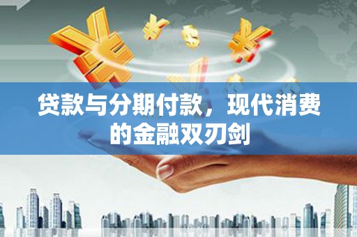 北仑贷款与分期付款，现代消费的金融双刃剑