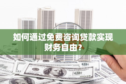 北仑如何通过免费咨询贷款实现财务自由？