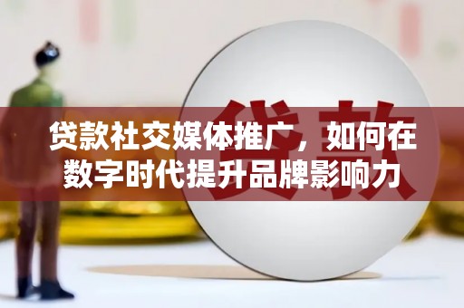 北仑贷款社交媒体推广，如何在数字时代提升品牌影响力