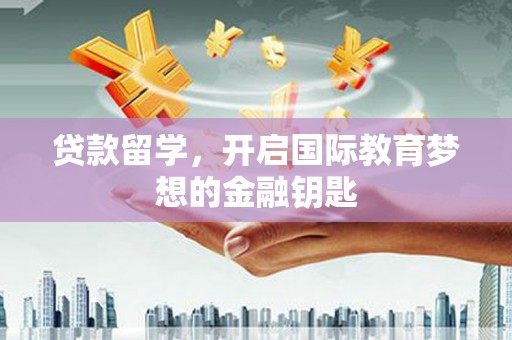 北仑贷款留学，开启国际教育梦想的金融钥匙