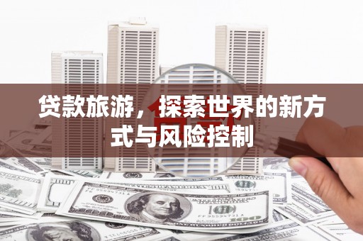 北仑贷款旅游，探索世界的新方式与风险控制