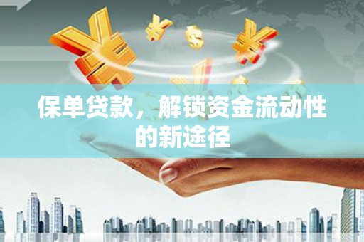 北仑保单贷款，解锁资金流动性的新途径