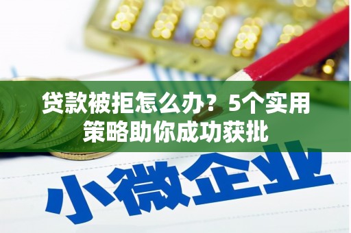 北仑贷款被拒怎么办？5个实用策略助你成功获批