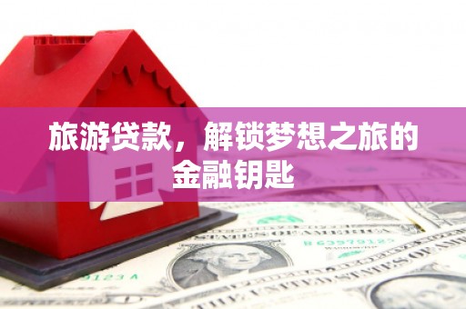 北仑旅游贷款，解锁梦想之旅的金融钥匙