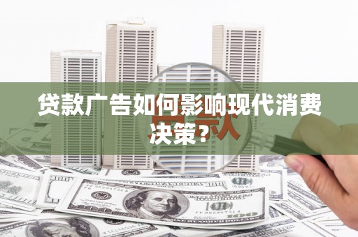 北仑贷款广告如何影响现代消费决策？