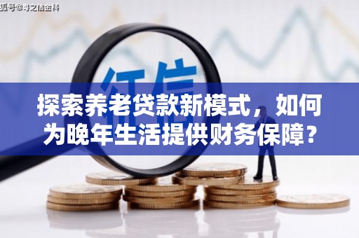 北仑探索养老贷款新模式，如何为晚年生活提供财务保障？