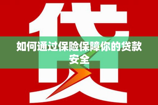 北仑如何通过保险保障你的贷款安全
