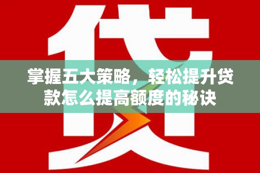北仑掌握五大策略，轻松提升贷款怎么提高额度的秘诀