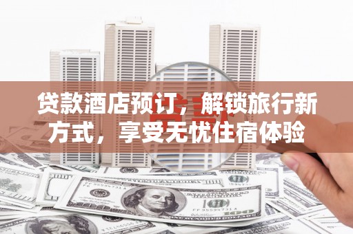 北仑贷款酒店预订，解锁旅行新方式，享受无忧住宿体验