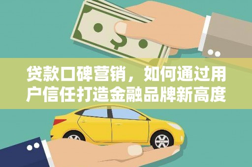 北仑贷款口碑营销，如何通过用户信任打造金融品牌新高度