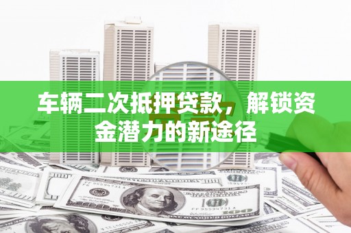 北仑车辆二次抵押贷款，解锁资金潜力的新途径