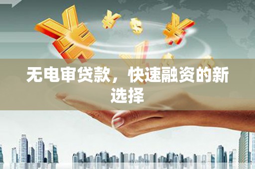 北仑无电审贷款，快速融资的新选择