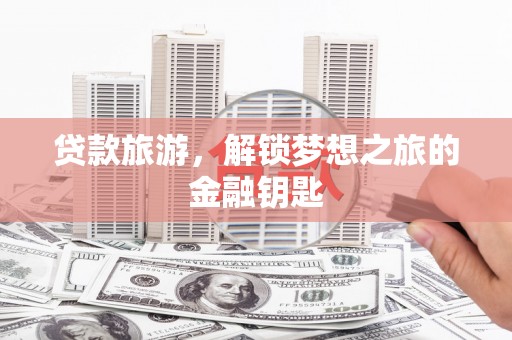 北仑贷款旅游，解锁梦想之旅的金融钥匙