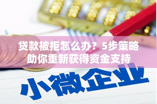 北仑贷款被拒怎么办？5步策略助你重新获得资金支持