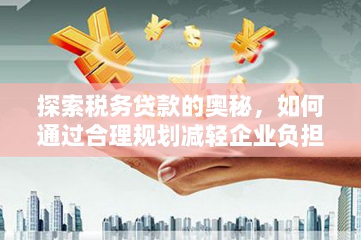 北仑探索税务贷款的奥秘，如何通过合理规划减轻企业负担