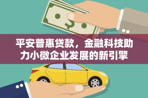 北仑平安普惠贷款，金融科技助力小微企业发展的新引擎