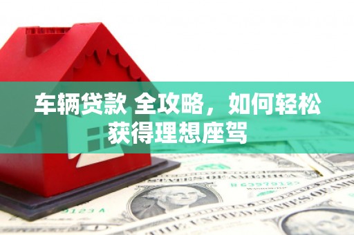 北仑车辆贷款 全攻略，如何轻松获得理想座驾