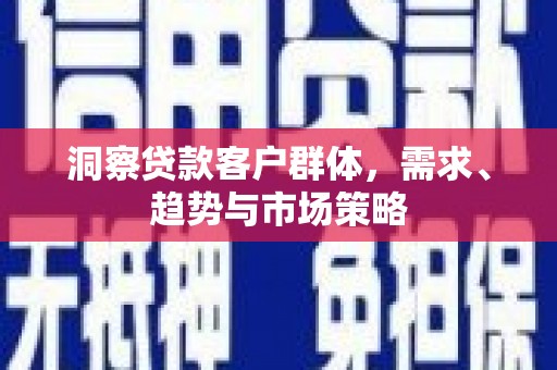 北仑洞察贷款客户群体，需求、趋势与市场策略