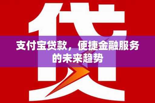 北仑支付宝贷款，便捷金融服务的未来趋势